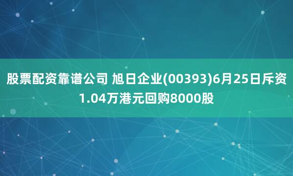 股票配资靠谱公司 旭日企业(00393)6月25日斥资1.04万港元回购8000股