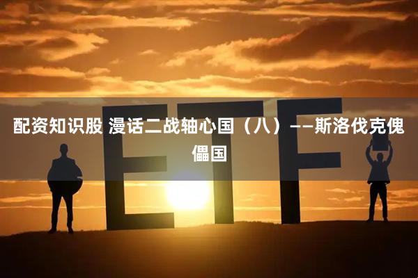 配资知识股 漫话二战轴心国（八）——斯洛伐克傀儡国