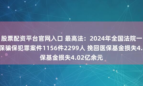 股票配资平台官网入口 最高法：2024年全国法院一审审结医保骗保犯罪案件1156件2299人 挽回医保基金损失4.02亿余元