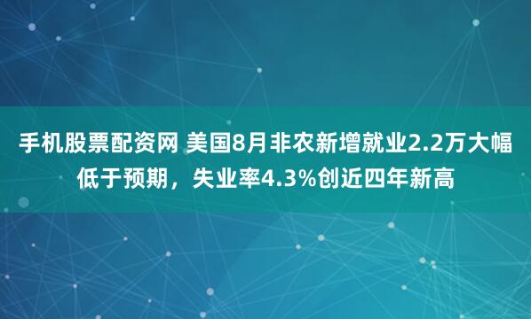 手机股票配资网 美国8月非农新增就业2.2万大幅低于预期，失业率4.3%创近四年新高