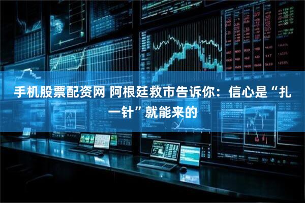 手机股票配资网 阿根廷救市告诉你：信心是“扎一针”就能来的