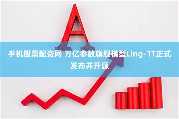 手机股票配资网 万亿参数旗舰模型Ling-1T正式发布并开源