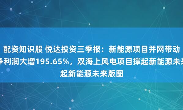 配资知识股 悦达投资三季报:新能源项目并网带动扣非净利润大增195.65%,双海上风电项目撑起新能源未来版图